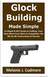 Glock - Glock Building Made Simple:: In-Depth & DIY Guide to Crafting Your Own Glock from Start to Completion Via Bit-by-Bit Instructio