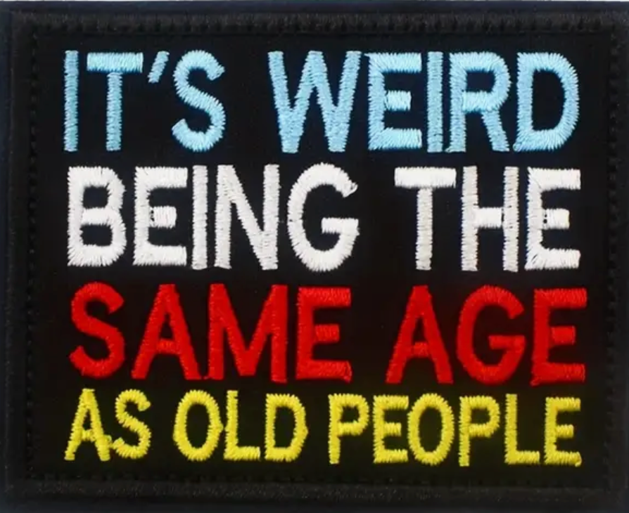 Its weird being the same age as old people-  Patch