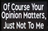 Of course your opinion matters, just not to me - Patch